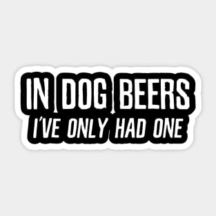 In Dog Beers Ive Only Had One  Funny Beer Sticker